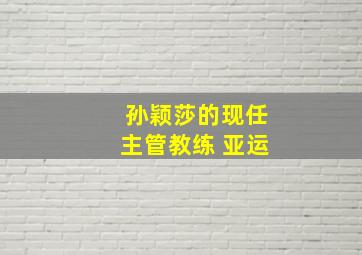 孙颖莎的现任主管教练 亚运